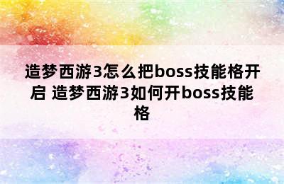 造梦西游3怎么把boss技能格开启 造梦西游3如何开boss技能格